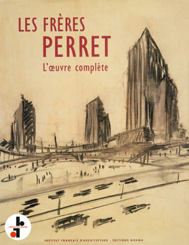 Les frères Perret. L'oeuvre complète. Les archives d'Auguste Perret (1874-1954) et Gustave Perret (1876-1952) architectes-entrepreneurs.
