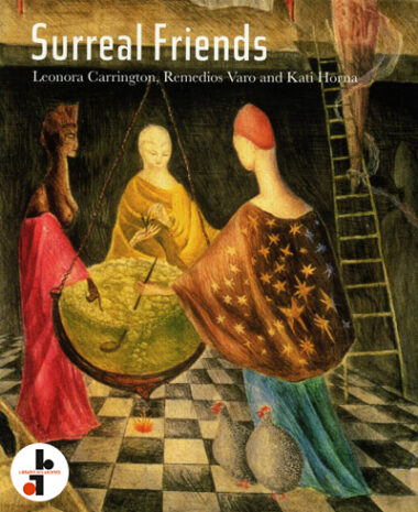 Surreal Friends : Leonora Carrington, Remedios Varo and Kati Horna