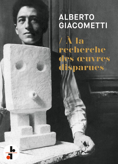Alberto Giacometti : A la recherche des oeuvres disparues