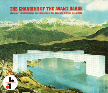 The Changing of the Avant-Garde : Visionary Architectural Drawings from the Howard Gilman Collection