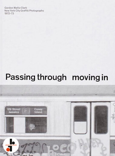 Gordon Matta-Clark : Passing through, moving in and getting away with it. New York City Graffiti Photographs 1972-73