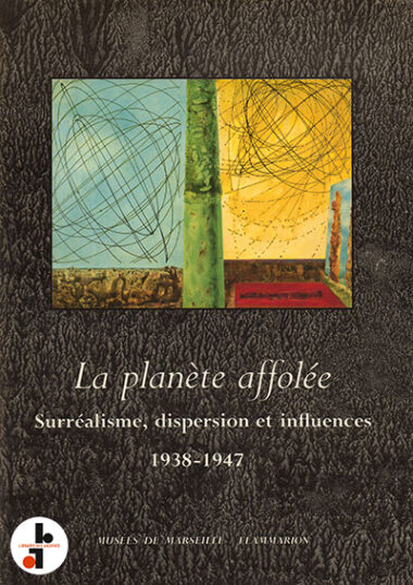 La planète affolée : Surréalisme, dispersion et influences. 1938-1947
