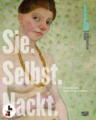 Sie, Selbst, Nackt : Paula Modersohn-Becker und andere Künstlerinnen im Selbstakt
